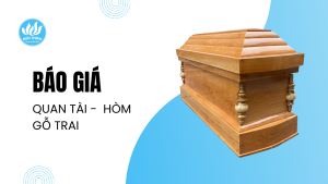 Báo Giá Quan Tài – Hòm Gỗ Trai